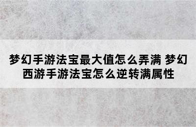 梦幻手游法宝最大值怎么弄满 梦幻西游手游法宝怎么逆转满属性